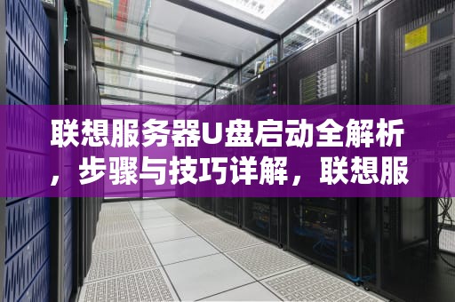 联想服务器U盘启动全解析，步骤与技巧详解，联想服务器u盘启动快捷键