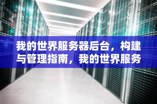 我的世界服务器后台，构建与管理指南，我的世界服务器为什么处于关闭状态