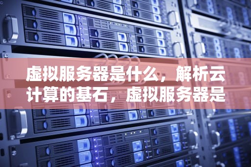 虚拟服务器是什么，解析云计算的基石，虚拟服务器是什么意思