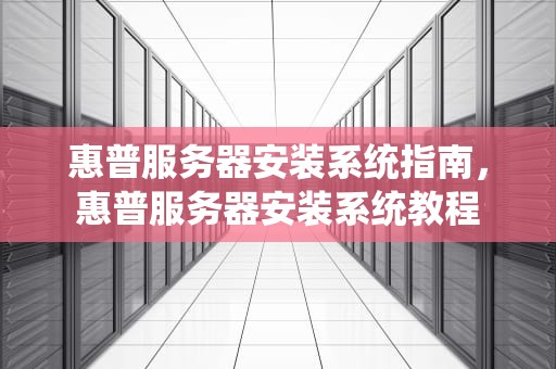 惠普服务器安装系统指南，惠普服务器安装系统教程