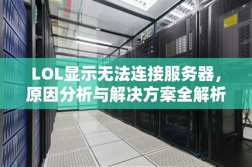 LOL显示无法连接服务器，原因分析与解决方案全解析，lol显示无法连接服务器请检查你的网络重试