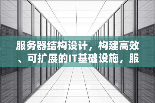 服务器结构设计，构建高效、可扩展的IT基础设施，服务器结构设计资料