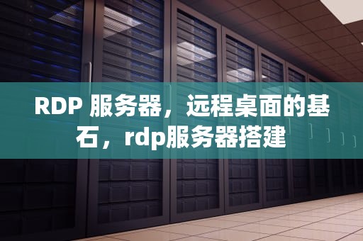 RDP 服务器，远程桌面的基石，rdp服务器搭建