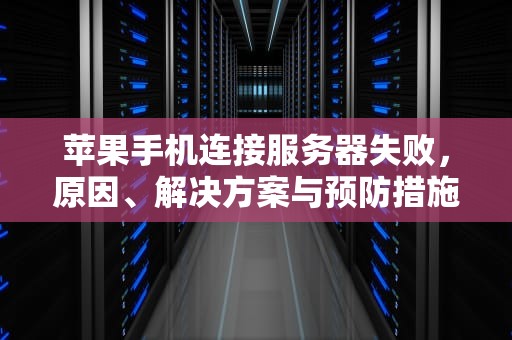 苹果手机连接服务器失败，原因、解决方案与预防措施，苹果手机连接服务器失败怎么解决方法