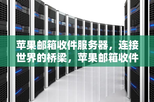 苹果邮箱收件服务器，连接世界的桥梁，苹果邮箱收件服务器怎么填