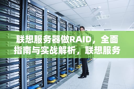 联想服务器做RAID，全面指南与实战解析，联想服务器做raid1
