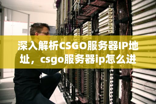 深入解析CSGO服务器IP地址，csgo服务器ip怎么进