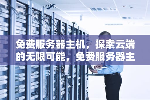 免费服务器主机，探索云端的无限可能，免费服务器主机配置