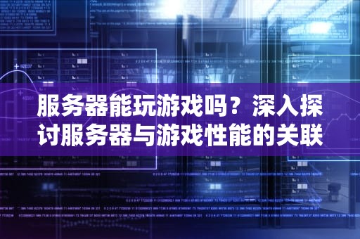 服务器能玩游戏吗？深入探讨服务器与游戏性能的关联，服务器能玩游戏吗?