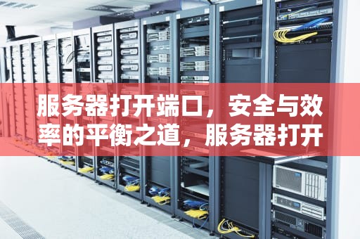 服务器打开端口，安全与效率的平衡之道，服务器打开端口命令