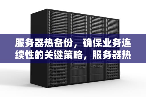 服务器热备份，确保业务连续性的关键策略，服务器热备份怎么做