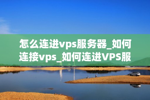 怎么连进vps服务器_如何连接vps_如何连进VPS服务器