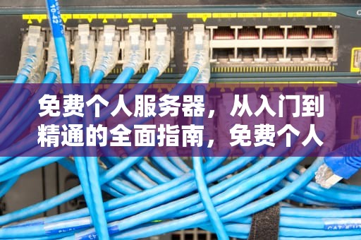 免费个人服务器，从入门到精通的全面指南，免费个人服务器有哪些