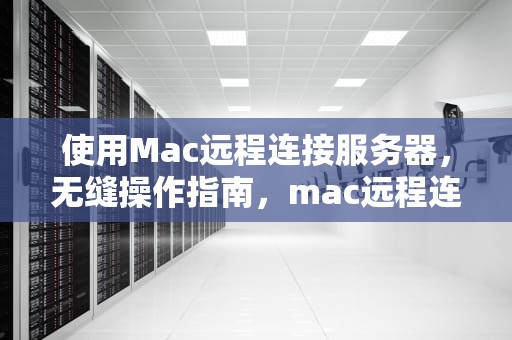 使用Mac远程连接服务器，无缝操作指南，mac远程连接服务器软件