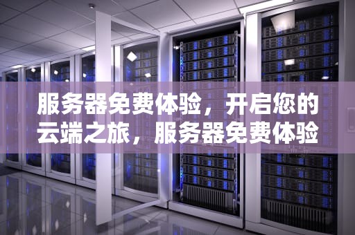 服务器免费体验，开启您的云端之旅，服务器免费体验活动