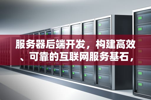 服务器后端开发，构建高效、可靠的互联网服务基石，服务器后端开发需要学什么