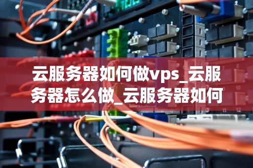 云服务器如何做vps_云服务器怎么做_云服务器如何做VPS