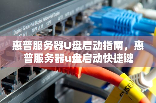 惠普服务器U盘启动指南，惠普服务器u盘启动快捷键