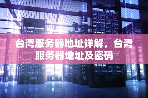台湾服务器地址详解，台湾服务器地址及密码