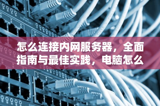 怎么连接内网服务器，全面指南与最佳实践，电脑怎么连接内网服务器