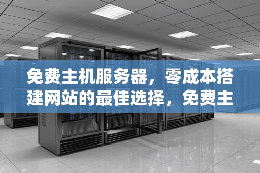 免费主机服务器，零成本搭建网站的最佳选择，免费主机服务器有哪些
