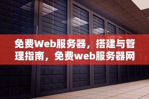 免费Web服务器，搭建与管理指南，免费web服务器网站