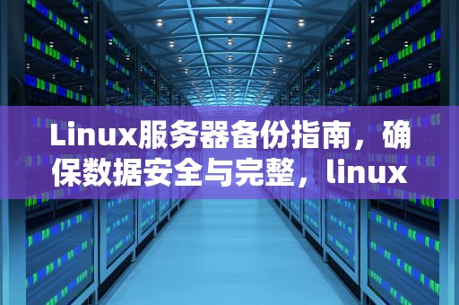 Linux服务器备份指南，确保数据安全与完整，linux服务器备份文件命令