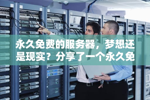 永久免费的服务器，梦想还是现实？分享了一个永久免费的服务器