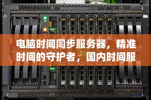 电脑时间同步服务器，精准时间的守护者，国内时间服务器ip地址