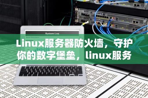 Linux服务器防火墙，守护你的数字堡垒，linux服务器防火墙状态命令