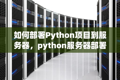 如何部署Python项目到服务器，python服务器部署上线流程