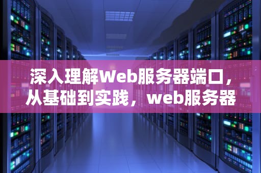 深入理解Web服务器端口，从基础到实践，web服务器端口号