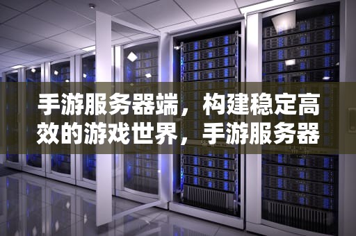 手游服务器端，构建稳定高效的游戏世界，手游服务器端下载