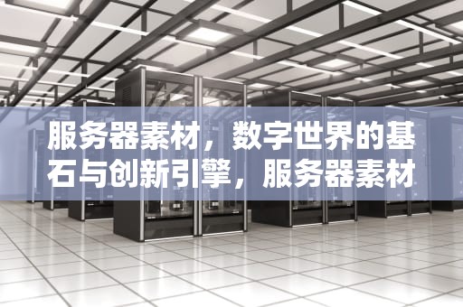 服务器素材，数字世界的基石与创新引擎，服务器素材图