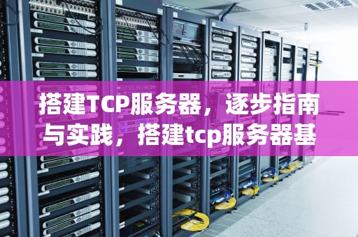 搭建TCP服务器，逐步指南与实践，搭建tcp服务器基本流程