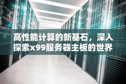 高性能计算的新基石，深入探索x99服务器主板的世界，x99服务器主板可以当主板用吗
