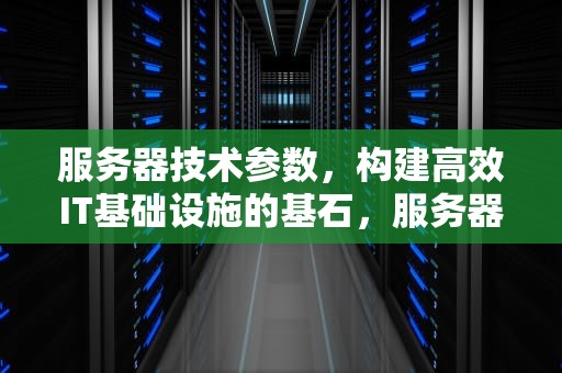 服务器技术参数，构建高效IT基础设施的基石，服务器技术参数怎么看