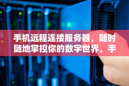 手机远程连接服务器，随时随地掌控你的数字世界，手机远程连接服务器软件
