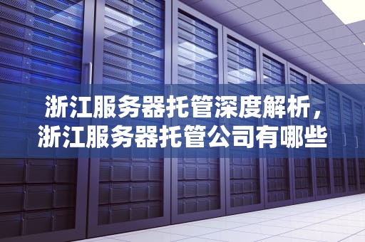 浙江服务器托管深度解析，浙江服务器托管公司有哪些