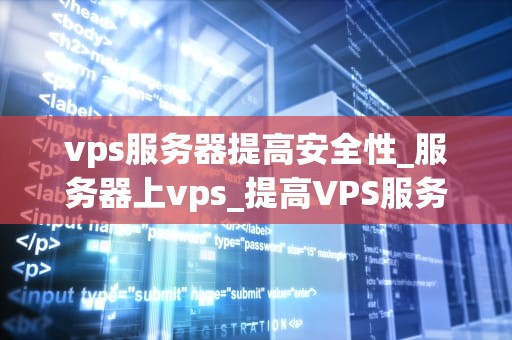 vps服务器提高安全性_服务器上vps_提高VPS服务器安全性的有效策略