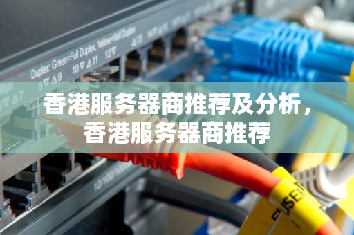 香港服务器商推荐及分析，香港服务器商推荐