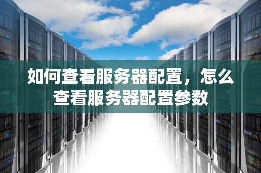 如何查看服务器配置，怎么查看服务器配置参数