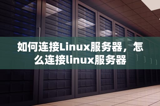 如何连接Linux服务器，怎么连接linux服务器
