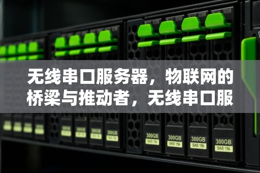 无线串口服务器，物联网的桥梁与推动者，无线串口服务器 扩展