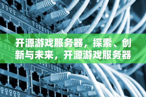 开源游戏服务器，探索、创新与未来，开源游戏服务器框架
