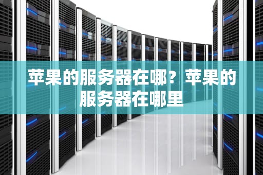 苹果的服务器在哪？苹果的服务器在哪里