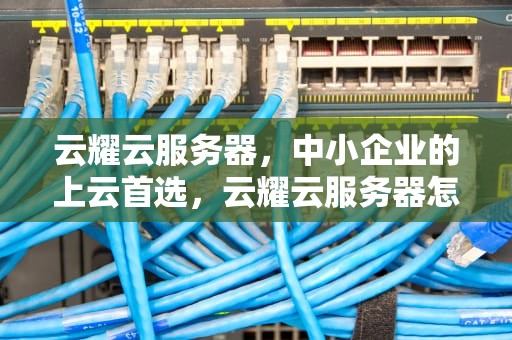 云耀云服务器，中小企业的上云首选，云耀云服务器怎么样 知乎