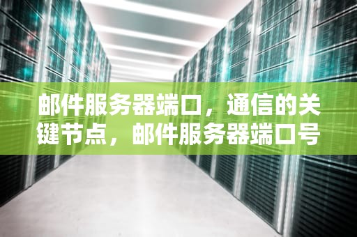 邮件服务器端口，通信的关键节点，邮件服务器端口号多少