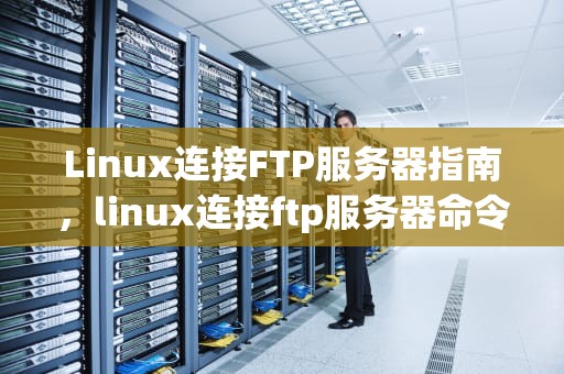 Linux连接FTP服务器指南，linux连接ftp服务器命令