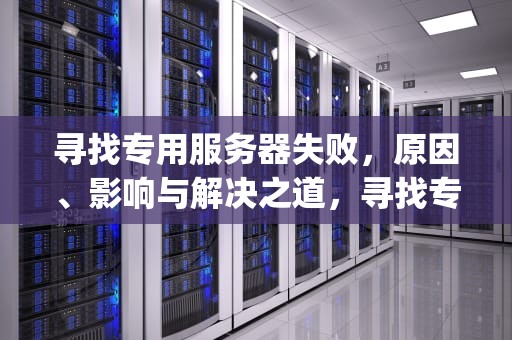 寻找专用服务器失败，原因、影响与解决之道，寻找专用服务器失败 csgo创意工坊
